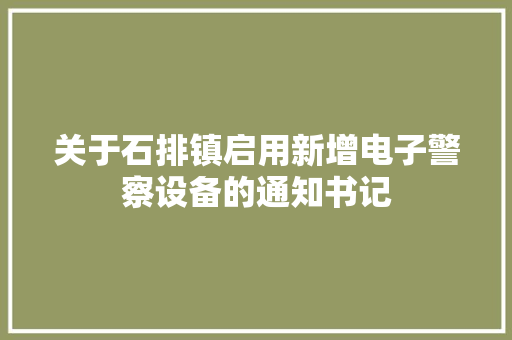 关于石排镇启用新增电子警察设备的通知书记