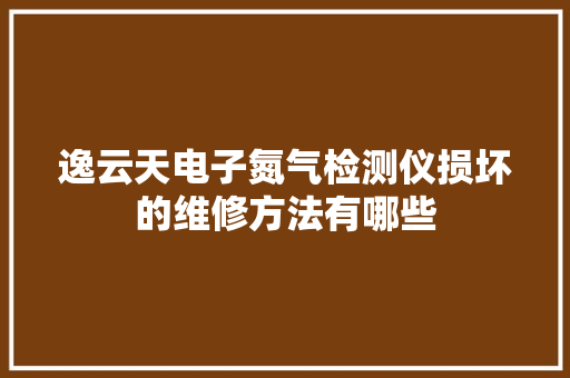 逸云天电子氮气检测仪损坏的维修方法有哪些