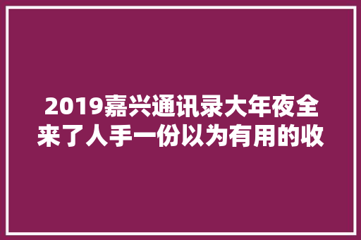 2019嘉兴通讯录大年夜全来了人手一份以为有用的收藏
