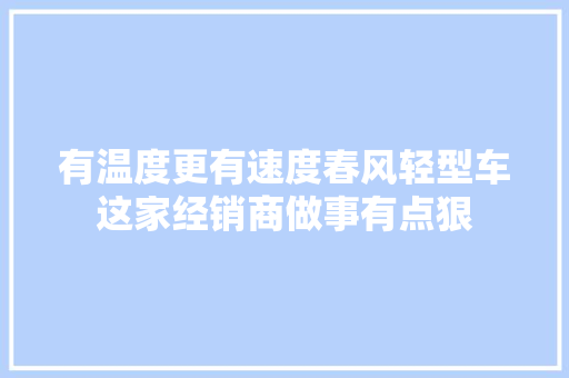 有温度更有速度春风轻型车这家经销商做事有点狠