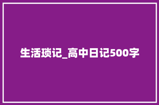 生活琐记_高中日记500字
