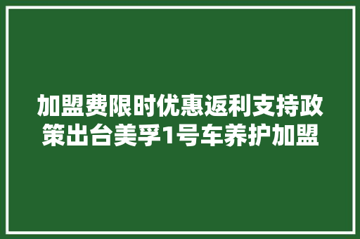 加盟费限时优惠返利支持政策出台美孚1号车养护加盟政策宣告