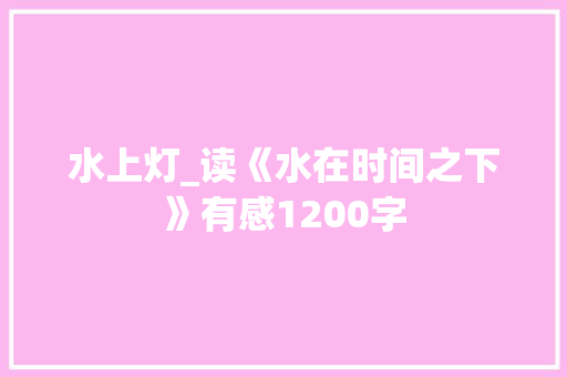 水上灯_读《水在时间之下》有感1200字