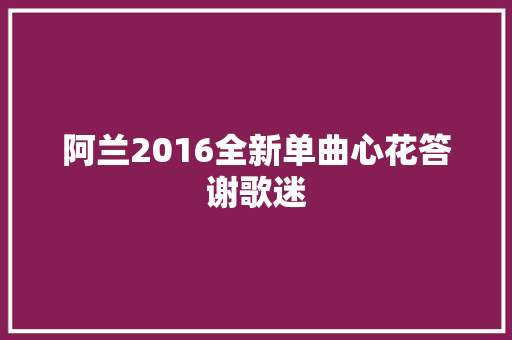 阿兰2016全新单曲心花答谢歌迷
