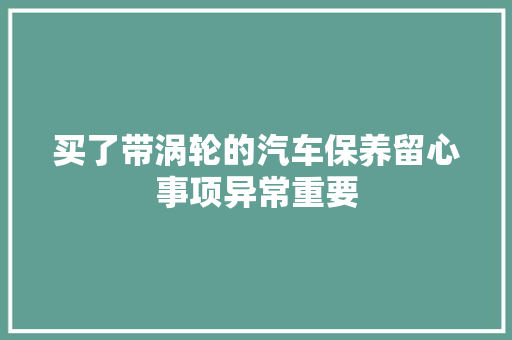 买了带涡轮的汽车保养留心事项异常重要