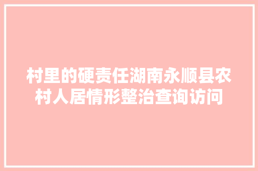 村里的硬责任湖南永顺县农村人居情形整治查询访问