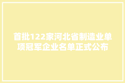 首批122家河北省制造业单项冠军企业名单正式公布