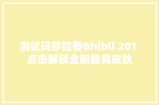 测试玛莎拉蒂Ghibli 20T 点击解锁全新载具皮肤