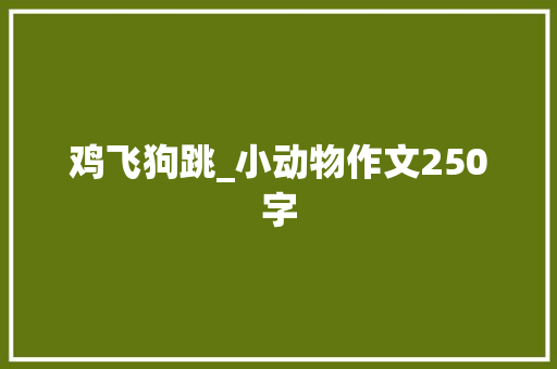 鸡飞狗跳_小动物作文250字