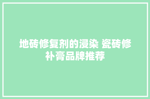 地砖修复剂的浸染 瓷砖修补膏品牌推荐