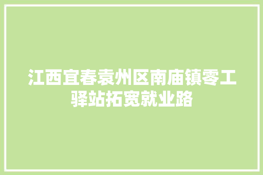 江西宜春袁州区南庙镇零工驿站拓宽就业路