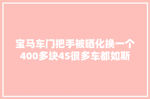 宝马车门把手被晒化换一个400多块4S很多车都如斯