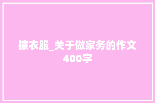 擦衣服_关于做家务的作文400字