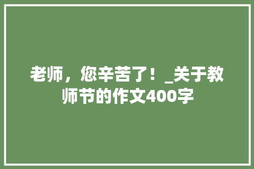 老师，您辛苦了！_关于教师节的作文400字