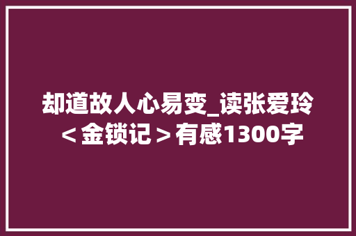 却道故人心易变_读张爱玲＜金锁记＞有感1300字