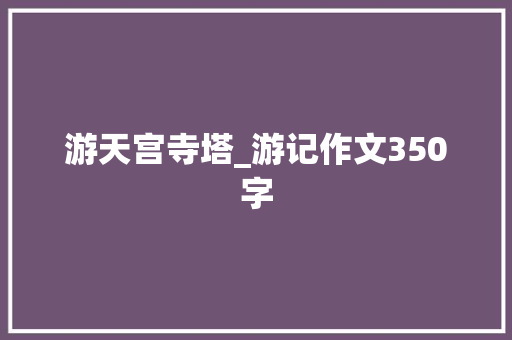 游天宫寺塔_游记作文350字