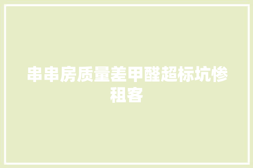 串串房质量差甲醛超标坑惨租客