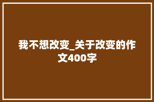 我不想改变_关于改变的作文400字