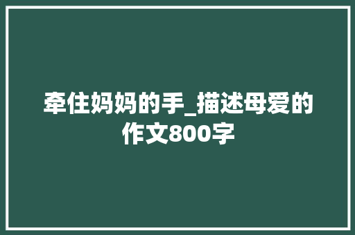 牵住妈妈的手_描述母爱的作文800字