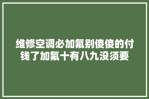 维修空调必加氟别傻傻的付钱了加氟十有八九没须要