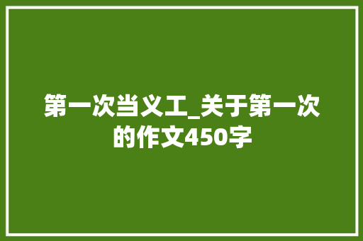 第一次当义工_关于第一次的作文450字