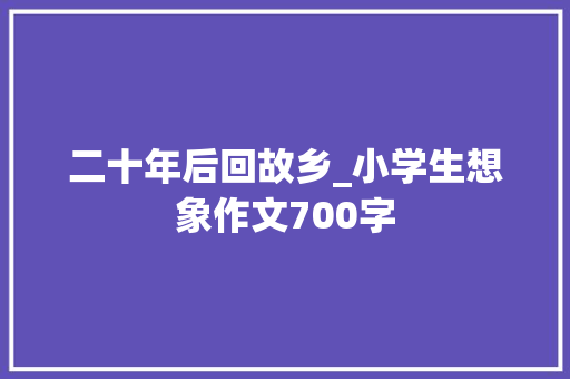 二十年后回故乡_小学生想象作文700字