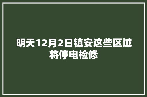 明天12月2日镇安这些区域将停电检修