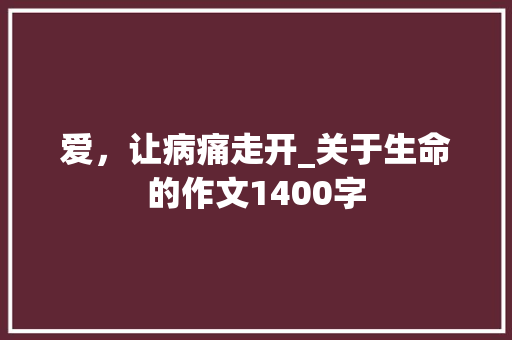 爱，让病痛走开_关于生命的作文1400字