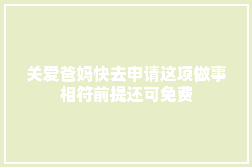 关爱爸妈快去申请这项做事相符前提还可免费