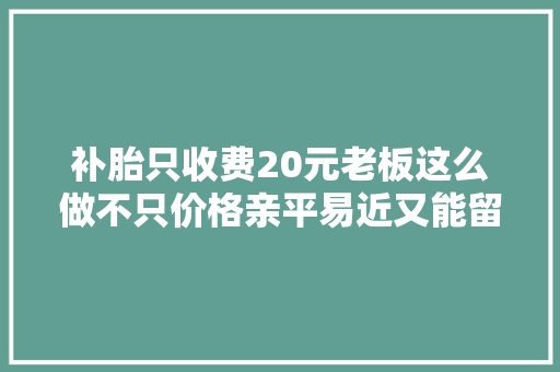 补胎只收费20元老板这么做不只价格亲平易近又能留住客户