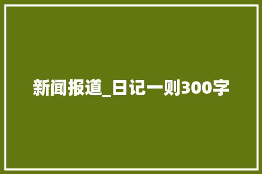 新闻报道_日记一则300字