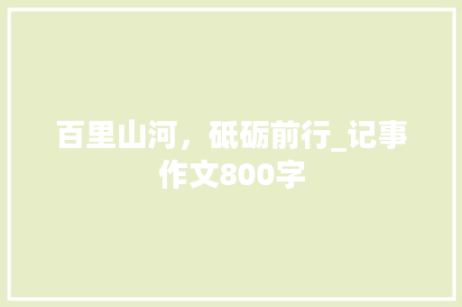 百里山河，砥砺前行_记事作文800字