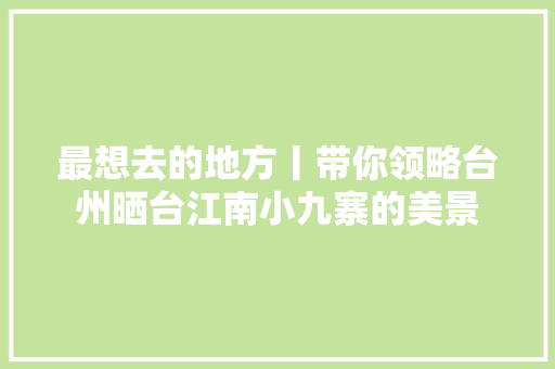 最想去的地方丨带你领略台州晒台江南小九寨的美景