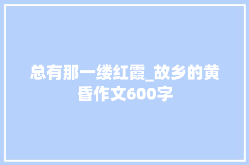 总有那一缕红霞_故乡的黄昏作文600字