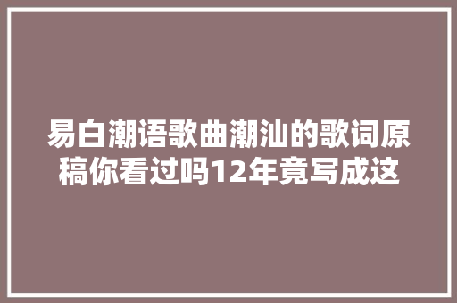 易白潮语歌曲潮汕的歌词原稿你看过吗12年竟写成这样 休闲娱乐
