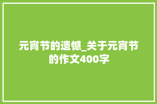 元宵节的遗憾_关于元宵节的作文400字