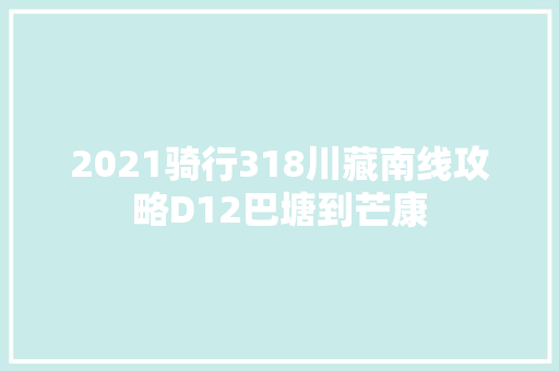 2021骑行318川藏南线攻略D12巴塘到芒康