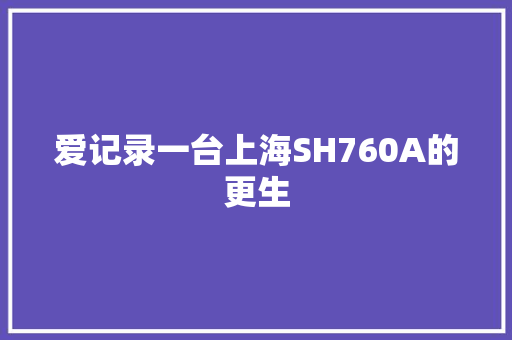 爱记录一台上海SH760A的更生