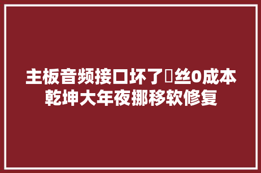 主板音频接口坏了屌丝0成本乾坤大年夜挪移软修复