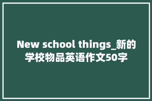 New school things_新的学校物品英语作文50字
