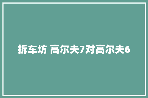 拆车坊 高尔夫7对高尔夫6