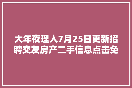 大年夜理人7月25日更新招聘交友房产二手信息点击免费宣告查询各类便平易近信息