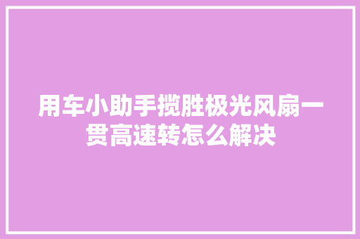 用车小助手揽胜极光风扇一贯高速转怎么解决
