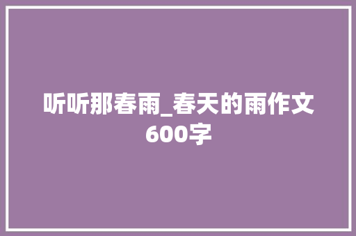 听听那春雨_春天的雨作文600字