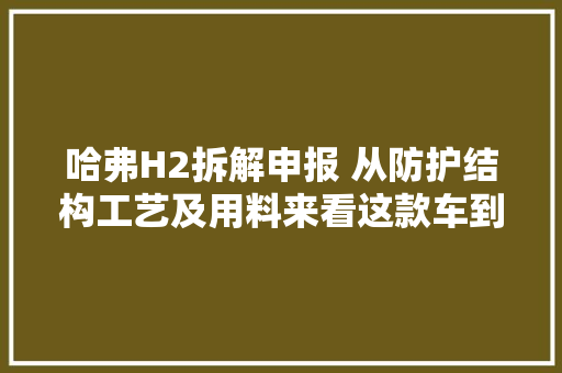 哈弗H2拆解申报 从防护结构工艺及用料来看这款车到底靠谱吗