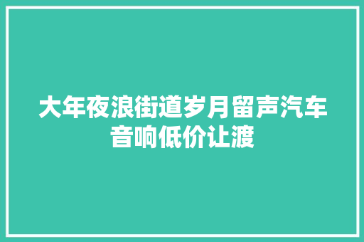 大年夜浪街道岁月留声汽车音响低价让渡