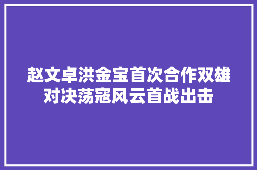 赵文卓洪金宝首次合作双雄对决荡寇风云首战出击