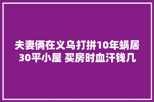 夫妻俩在义乌打拼10年蜗居30平小屋 买房时血汗钱几乎受愚一空