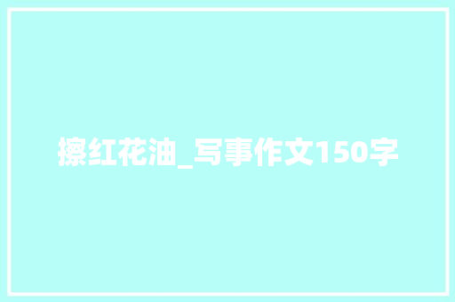 擦红花油_写事作文150字