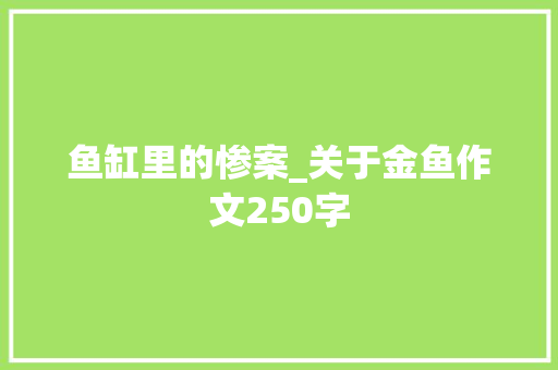 鱼缸里的惨案_关于金鱼作文250字
